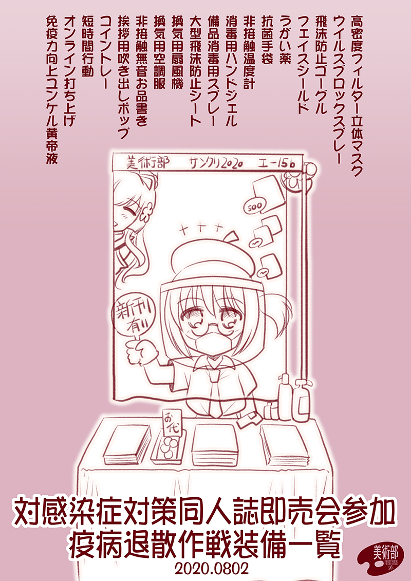 【対感染症対策同人誌即売会参加作戦】
立体マスク
フェイスシールド
うがい薬
手袋
非接触温度計
ウイルスブロックスプレー
消毒用ハンドジェル
消毒用スプレー
飛沫防止シート
換気用扇風機
挨拶用POP
指差しお品書き
コイントレー
短時間行動
オンライン打ち上げ
免疫力向上栄養ドリンク
#疫病退散 