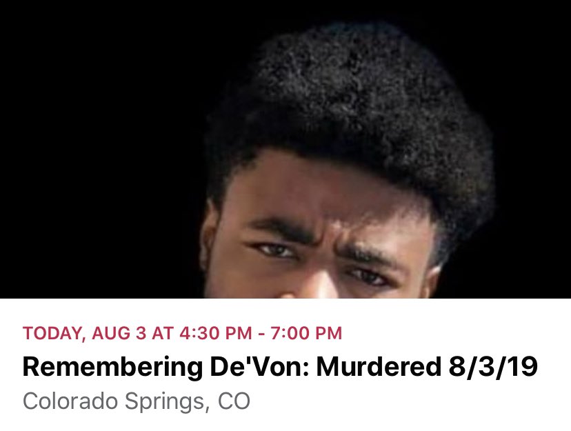 Also today at 4:30 at the Pulpit Rock trailhead is a memorial protest for De’Von Bailey organized by Empowerment Solidarity Network and MOVE. They plan to march through the neighborhood of CSPD officer Alan Van’t Land, who shot Bailey in 2019 and Robert Kresky in 2012.