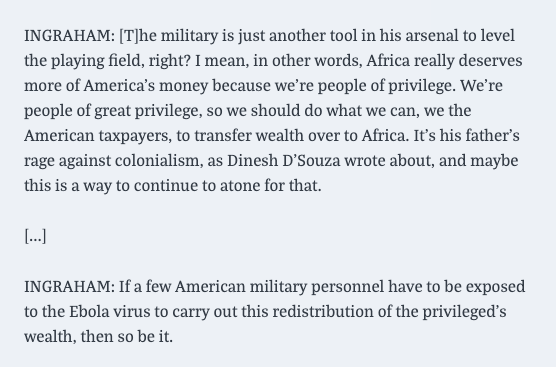 Previously, Ingraham had accused Obama of trying to infect Americans with Ebola because of... uh... redistribution of wealth?  https://www.mediamatters.org/laura-ingraham/ingraham-suggests-obama-willing-expose-american-troops-ebola-atone-colonialism