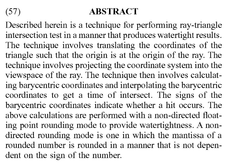 Patent: Water tight ray triangle intersection without resorting to double precision - AMD"The technique involves calculating barcentric coordinates and interpolating baricentric coordinates to obtain an intersection time."More details:  http://www.freepatentsonline.com/20200193685.pdf 