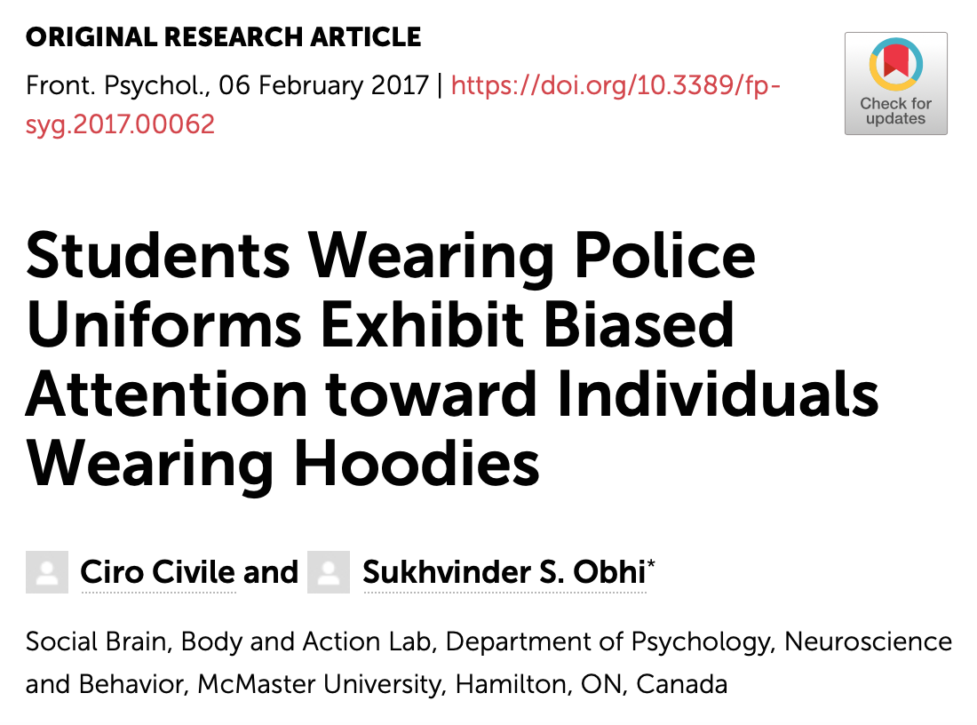 669/ "Across three experiments, when participants wore police-style uniforms, we found evidence for attentional bias toward social targets wearing hoodies... The very act of putting on a police-style uniform introduces attentional bias toward a certain segment of the population."