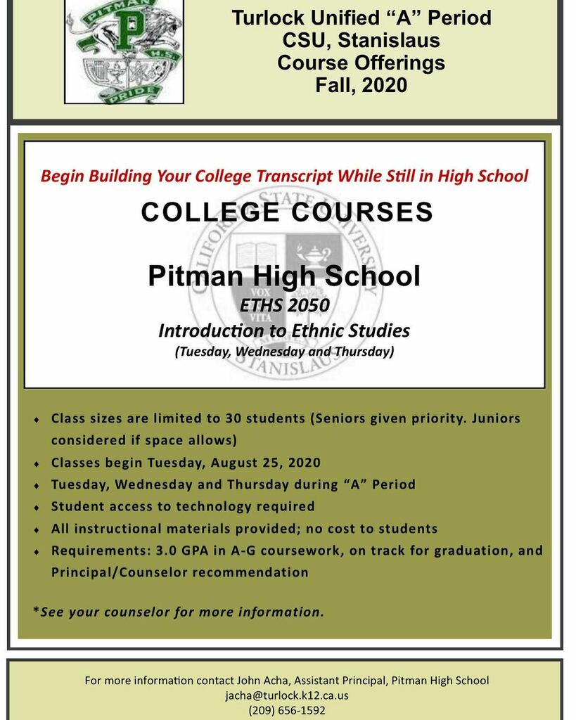 Pitman students will have an additional opportunity to earn college credits early through an A period Stanislaus State course. This course is open to juniors and seniors with above a 3.0 GPA. Introduction to Ethnic Studies is an online semester long course. Check your studen…