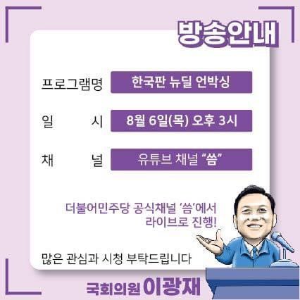 더불어민주당 공식 유튜브 채널 ‘씀 TV’에서 8월 6일 목요일 오후 3시부터 <한국판 뉴딜 언박싱>이 방영됩니다. 
K뉴딜위원회 뉴딜펀드 간담회 참석 후에 만나뵙겠습니다. 
💙씀TV : youtube.com/c/ssm
_
#이광재 #씀TV #k뉴딜위원회