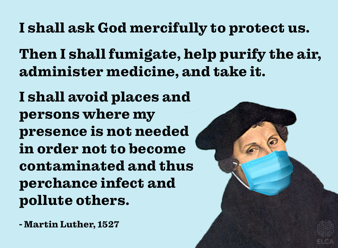 We pray AND we act. 16th century counsel from Martin Luther’s “Whether One May Flee From A Deadly Plague.”