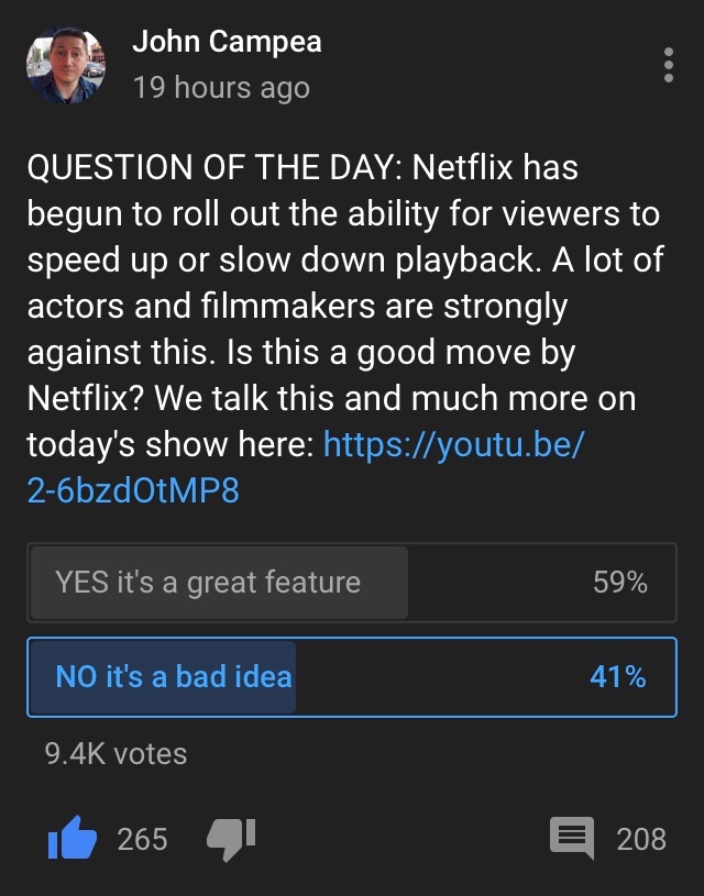 #TheJohnCampeaShow Question of the Day: @Netflix has introduced the ability to speed up and slow down videos on their streaming service and some filmmakers and actors are against it. Is this a good move by Netflix? Results below! What do you think? youtube.com/c/johncampea