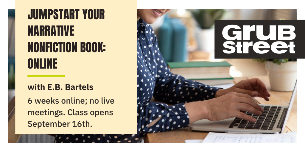 there is a sexy banner image for Jumpstart Your Narrative Nonfiction book now! even more reason to take it! sign up here:  https://grubstreet.org/findaclass/class/jumpstart-your-narrative-online-sept-20/
