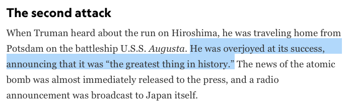 Upon hearing the news of the nuclear bomb and its destruction of Hiroshima, US President Truman said, “This is the greatest thing in history!"