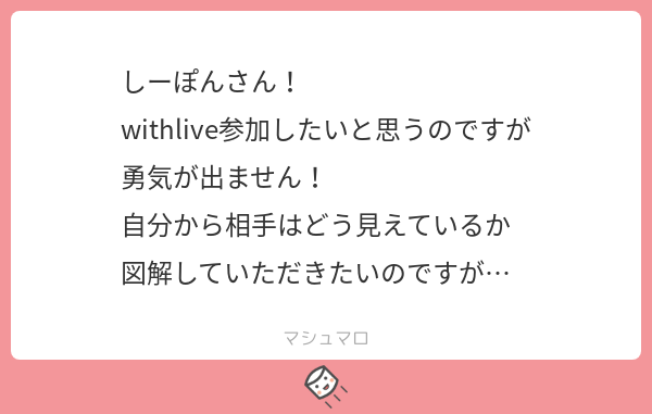 ট ইট র ᒐーぽƕ こんにちは Withliveアプリの接続テストページのまんま映りますよ 右上に自分 表示を消すことも可能 がいて全面に相手がいるっていう 一応リプに前てきとーに描いたの貼っときますね マシュマロを投げ合おう Https T Co