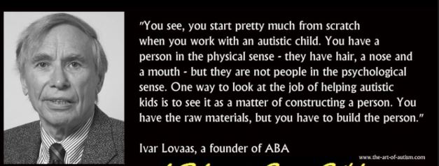 This one is based on Applied Behaviour Analysis, a wild theory that began some decades ago, and which was co-created by this chap, Lovaas. Content warning. This was his bizarre belief about autistic people: That we are not humans. /