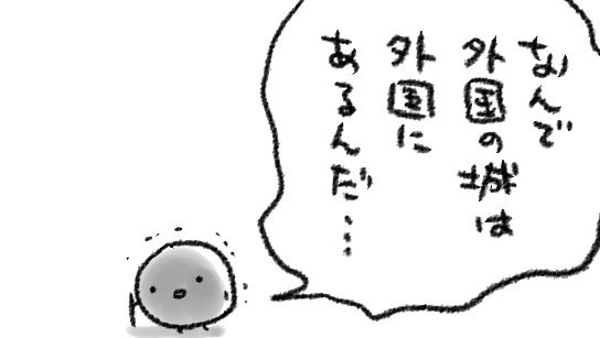 手持ちの資料写真が足りない時は自分で撮りに行ってなんとかしてきたけどなんとかならないときもある
こんなとき必要なのは想像力と創造力…感じろ…外国を…ああ…いや…わかんない…城…わかんないよ…(泣きながら)