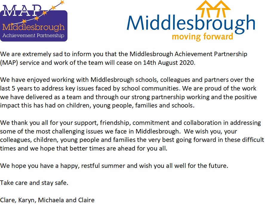 We are extremely sad to inform you that the Middlesbrough Achievement Partnership (MAP) service and work of the team will cease on 14th August 2020.

Full statement attached