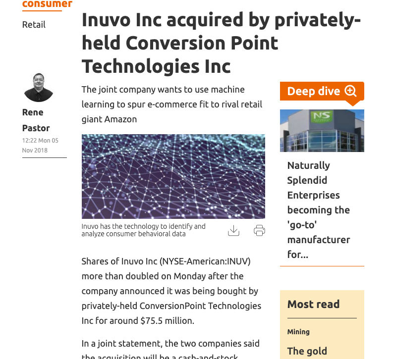 Important DevelopmentsIn 2018, Inuvo was acquired by Conversion Point Technologies. This privately held e-commerce company is powered by AI-enabled business processes and focuses on non-amazon business channels, such as Shopify,  http://BigCommerce.com&nbsp; and Walmart!