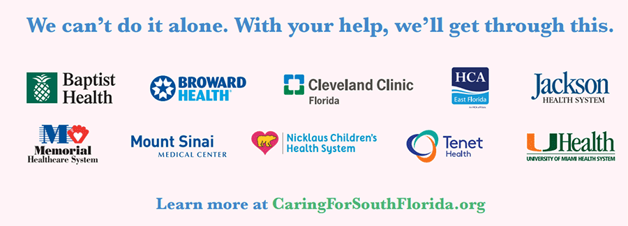 Ten hospital systems throughout Miami-Dade and Broward counties have joined forces on a community-wide public service campaign to help stop the spread of COVID-19.
Together we are stronger. Together we can make a difference. Learn more at CaringForSouthFlorida.org