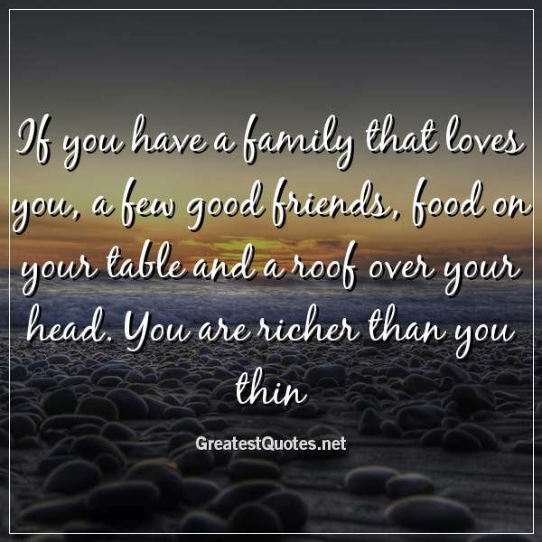 iGreatestQuotes's tweet photo. https://t.co/mmVYJdy8YP - If you have a family that loves you, a few good friends, food on your table and a roof over your head. You are richer than you thin
 - #Quotes #bestquotes https://t.co/aGNPIxgPHm