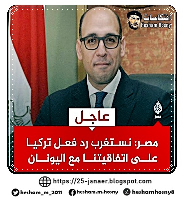 الخارجية يقول إن ما صدر عن الخارجية التركية بشأن الاتفاق الذي تم توقيعه اليوم لتعيين المنطقة الاقتصادية بين مصر واليونان أمر غريب من طرف لم يطلع على الاتفاق وتفاصيله