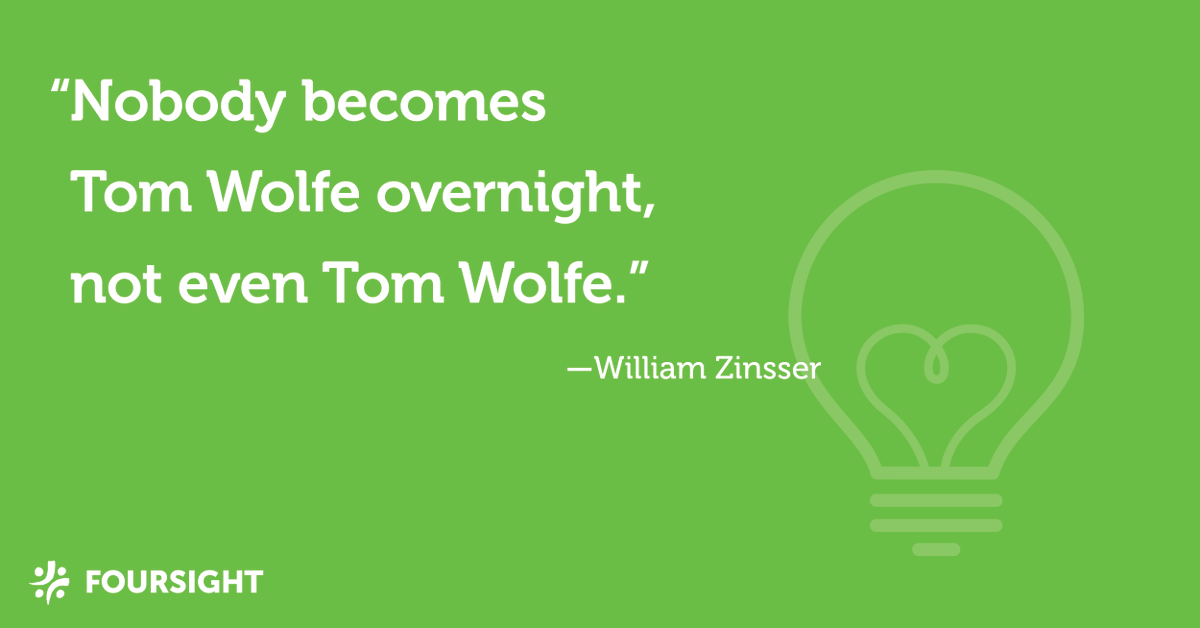“Nobody becomes Tom Wolfe overnight, not even Tom Wolfe.” -William Zinsser