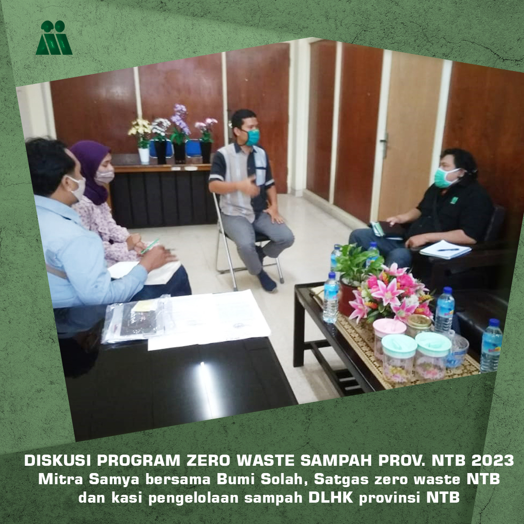 DISKUSI PROGRAM ZERO WASTE SAMPAH PROV. NTB 2023
Mitra Samya bersama Bumi Solah, Satgas zero waste NTB
dan kasi pengelolaan sampah DLHK provinsi NTB.