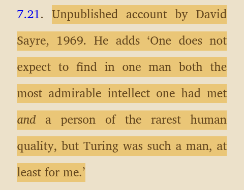 ‘One does not expect to find in one man both the most admirable intellect one had met and a person of the rarest human quality, but Turing was such a man, at least for me.’