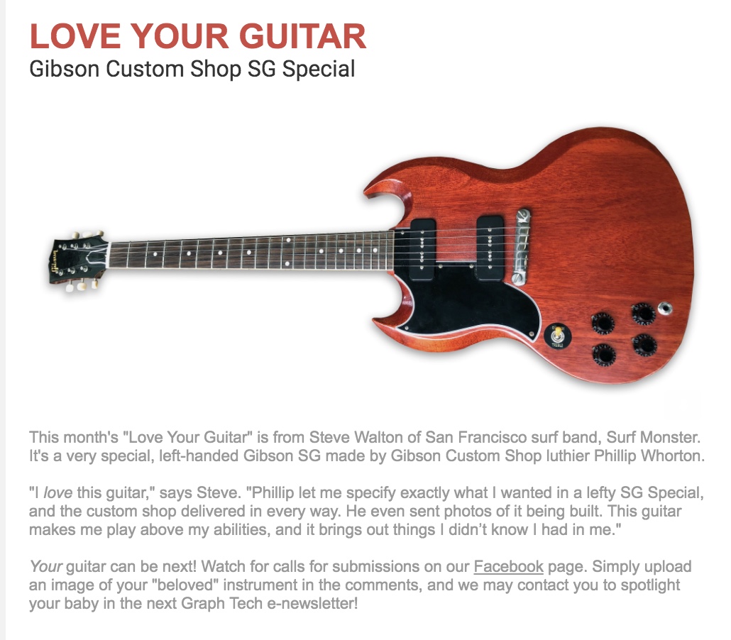 Check out the revamped <a href="/GraphTechGuitar/">Graph Tech</a> LOVE YOUR GUITAR newsletter devised by GT's Dave Dunwoodie and team, with CONTENT BY MOLENDA. Get artist profiles, cool videos, gear news, a chance to celebrate your guitar (see image), and more. Subscribe free at graphtech.com