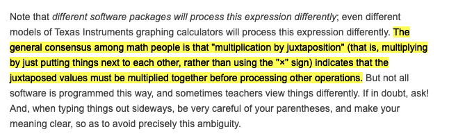 Hello beautiful!  https://www.purplemath.com/modules/orderops2.htm#:~:text=The%20general%20consensus%20among%20math,together%20before%20processing%20other%20operations.