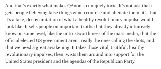 QAnon sells people on important truths that they already intuitively know on some level, then takes those vital, truthful, healthy revolutionary impulses and twists them around into support for the United States president and the agendas of the Republican Party.