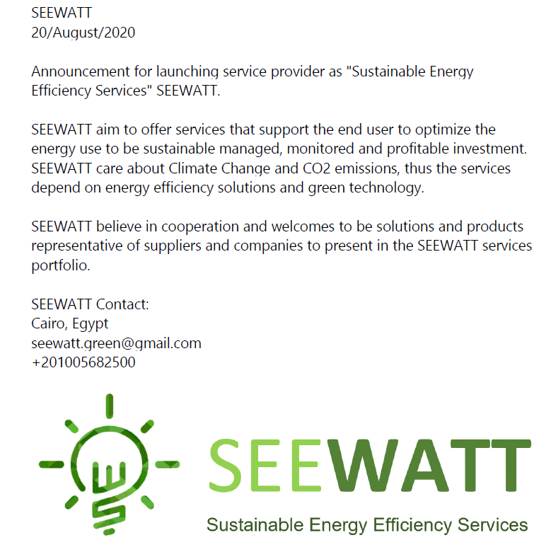 SEEWATT 'Sustainable Energy Efficiency Services'
20/August/2020
SEE Energy..Save WATT..Invest Green

#SEEWATT #EnMS #EnergyManagementSystem #ISO50001 #EnergyEfficiency #EnergyAudit #SystemOptimization #PowerQuality #Measurements #Instruments #Meters
#Egypt