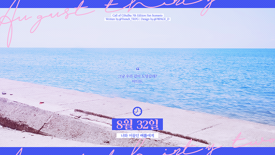 Trench_TRPG's tweet photo. CoC 7판 팬메이드 시나리오, 《8월 32일, 너와 머물던 여름에게》를 배포합니다.

LINK : https://t.co/YLxhXbGwcI

💡 1:1 타이만으로, 여름의 마지막, 8월 32일에 갇히고 만 두 사람의 이야기입니다.

💡 시나리오의 약칭은 '832', 혹은 부제 약칭인 '너머여'입니다. https://t.co/ERbTiQazYX