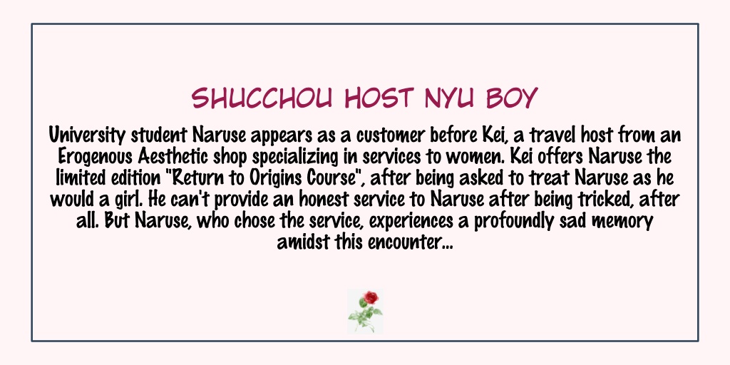 Shucchou Host Nyu BoyStatus: Completed- This one's hilarious! I saw it from the tweet of  @y9shro and immediately thought of reading it. - I expected it to be just funny but the ugly crying came- It's a short read so read it right now!!!