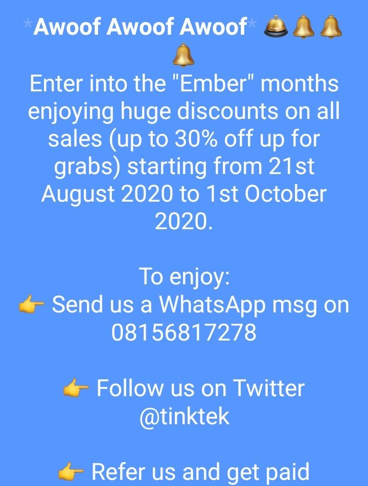 *Awoof Awoof* 🛎️🔔🔔🔔
Enter into the "Ember" months enjoying huge discounts on all sales (up to 30% off up for grabs) starting from 21st August 2020 to 1st October 2020.

To enjoy:
👉 Send us a WhatsApp msg on 08156817278

👉 Refer us and get paid

*Offer Valid while stocks last