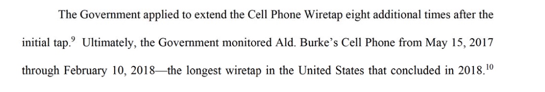Ald. Burke's lawyers say the feds tapped Burke's cell phone from 5/15/17 until 2/10/18, what they call "the longest wiretap in the United States that concluded in 2018." In all, the feds recorded 9,101 calls from City Hall and the cell phone, they say.