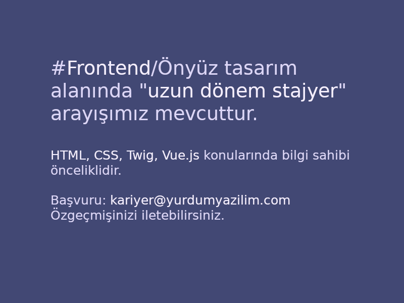 Merhaba,
#Frontend/Önyüz tasarım alanında *uzun dönem stajyer* arayışımız mevcuttur. kariyer@yurdumyazilim.com'a özgeçmiş göndererek başvuruda bulunabilirsiniz.
Anahtar Kelimeler: HTML, CSS, twig, vue.js.  
Paylaşarak daha fazla kişiye ulaşmamızı sağlayabilir misiniz?