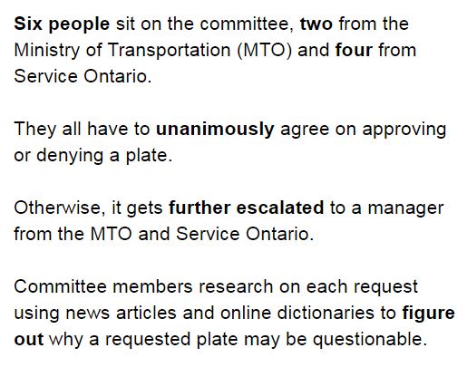 Questionable requests get reviewed by a group called the Personalized Licence Plate Review Committee.They meet once a week to unanimously approve or deny plates or they escalate further. I really wanted to speak to a member, but I too was rejected.Final stop  @OttawaMorning.
