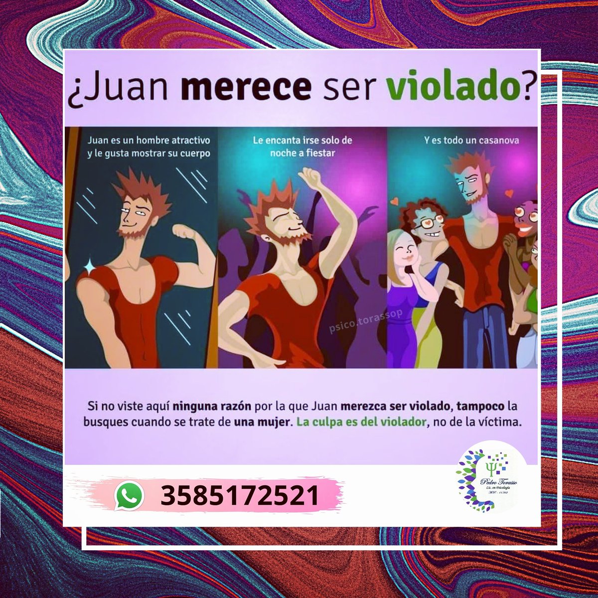 Juan no merece ser violado, no? No, nadie lo merece, en especial ninguna mujer, siempre acusada de "vestirse provocativa", "andar sola de noche", "salir y emborracharse" y tantas más, cómo si eso acreditara al violador de actuar en consecuencia. 
«La culpa NUNCA es de la víctima»