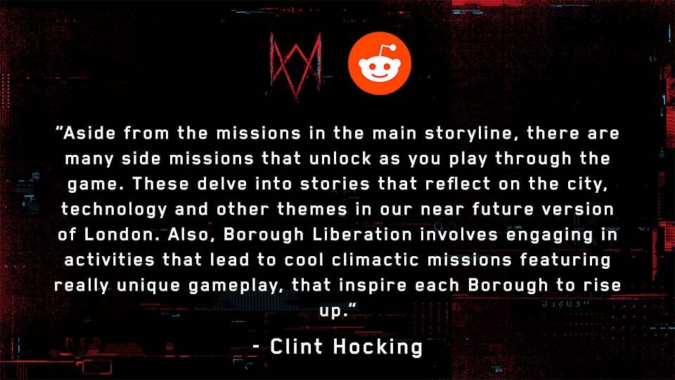 u/BATFAMILYFORLIF: In terms of side content how much variety is there in the missions and story’s if there’s any?Full Response:  http://ubi.li/9d3lM See more answers from our Reddit AMA with Watch Dog: Legion’s Creative Director, Clint Hocking, here:  http://ubi.li/AMA-WDL 