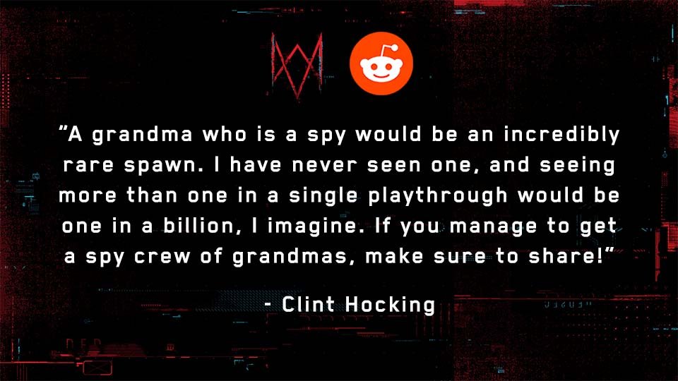 u/ignas04: Can you create an army of MI6 spy grandmas or is there only one grandma in the world?Full Response:  http://ubi.li/LlkY1 See more answers from our Reddit AMA with Watch Dog: Legion’s Creative Director, Clint Hocking, here:  http://ubi.li/AMA-WDL 