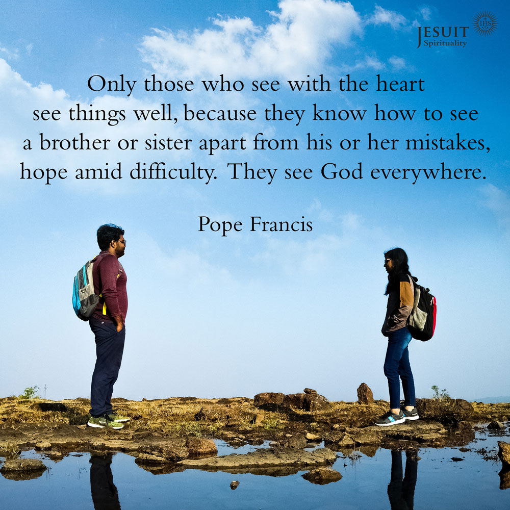 JesuitsBritain's tweet image. Only those who see with the heart see things well, because they know how to see a brother or sister apart from his or her mistakes, hope amid difficulty. They see God everywhere.  - Pope Francis 
ow.ly/2vOy50ARfzG