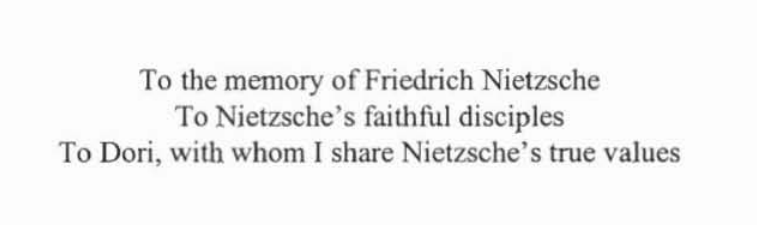 18. But the real tell is in the dedication. Before she spends so much time arguing that the Nazis are the "faithful disciples of Nietzsche," she dedicates her thesis to "the Nietzsche's faithful disciples" and "To Dori, with whom I share Nietzsche's true values"