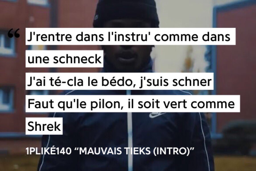 1PLIKE démontre d’entrée son envie de s’imposer dans l’rap, en entrant dans l’instru « comme dans une schnek » car il prend du plaisir en baisant le game Nous avons une autre comparaison avec une drogue de qualité car verte « comme Shrek »Schnek/Shrek = Rime suffisante