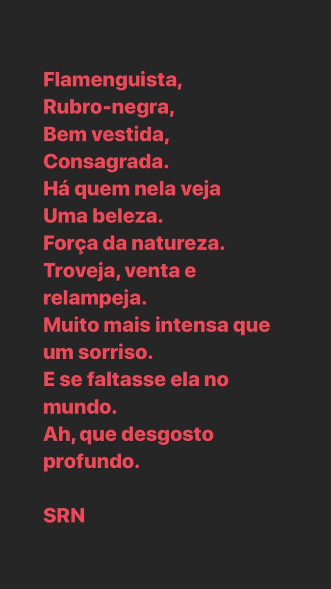 A FLAMENGUISTA
por: Denys Presman

Simples,
Nunca vi ela sorrindo.
Mas ela vibra.
Sim, ela guarda,
Ela corrói,
Sente e explode.
Intensa, de uma vez só…
Aos 43 minutos do segundo tempo.
Pra que o sorriso?
É o ai Jesus!