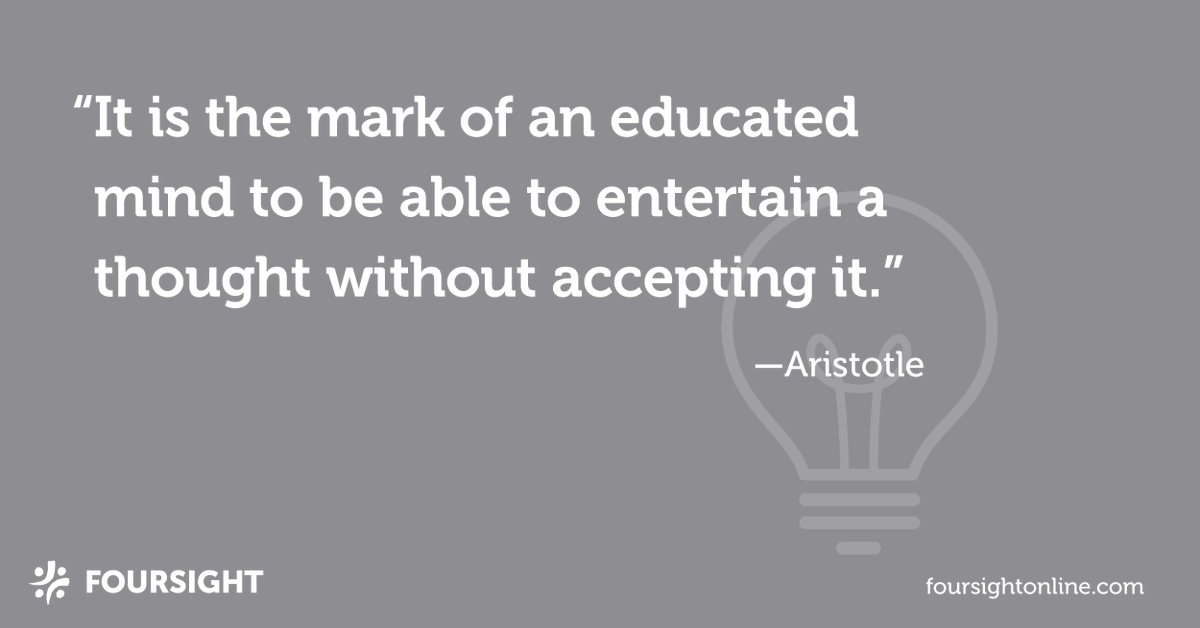 “It is the mark of an educated mind to be able to entertain a thought without accepting it.” – Aristotle