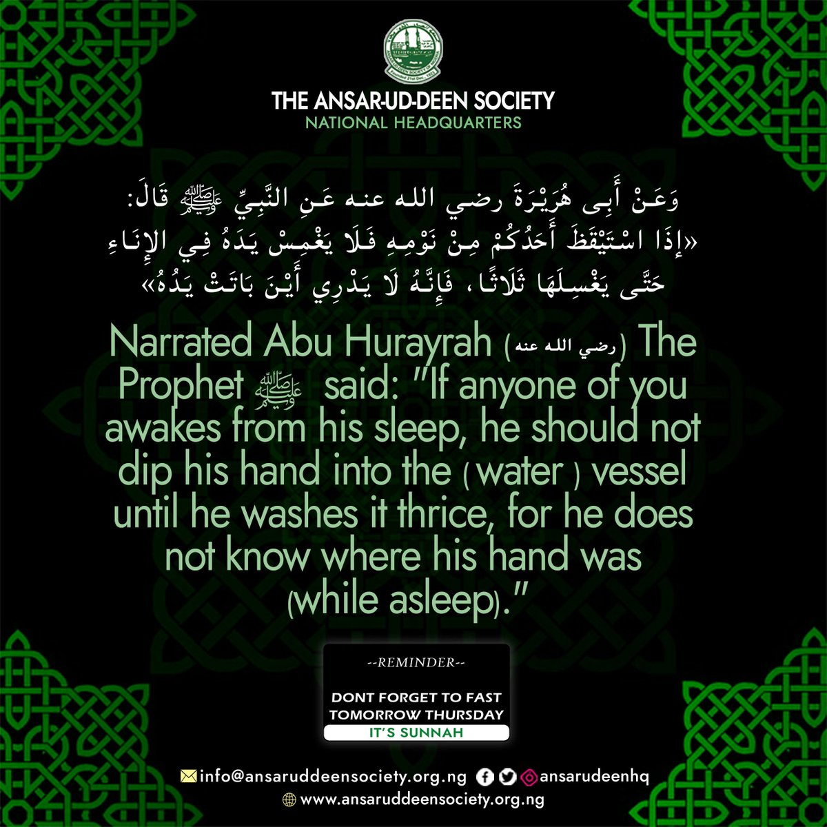 Narrated Abū Hurayrah رضي الله عنه: The Prophet ﷺ  said: "If anyone of you awakes from his sleep, he should not dip his hand into the (water) vessel until he washes it thrice, for he does not know where his hand was (while asleep)." 

#adsnhq #hadith #dhulHijjah #Theansaruddeen