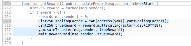 lines 711-720: The getReward() (used to claim the rewards) is modified as follows: 1. added the checkStart modifier (no security impact)2. fetches the scaling factor from the YAM contract (no security impact).3. calculates the actual reward by applying the scaling factor...