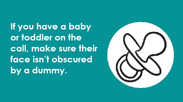 2. If you have a baby or toddler on the call, make sure their face isn’t obscured by a dummy. (4/6)