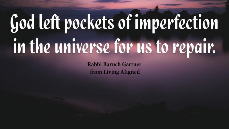 #LivingAligned Pockets--From God #selfhelp #motivationalquotes: "God left pockets of imperfection in the universe for us to repair." excerpted from Living Aligned by Rabbi Baruch Gartner Living Aligned will provide you with the tools you need to live ... tinyurl.com/y3gj5gom