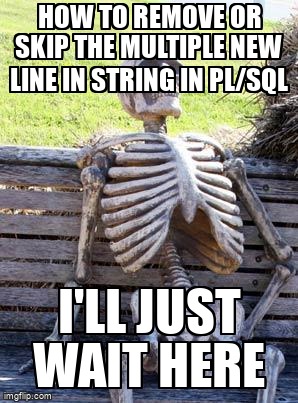 Meme Overflow How To Remove Or Skip The Multiple New Line In String In Pl Sql T Co 4oi9hq4x7a Oracle Oracle12c Plsql