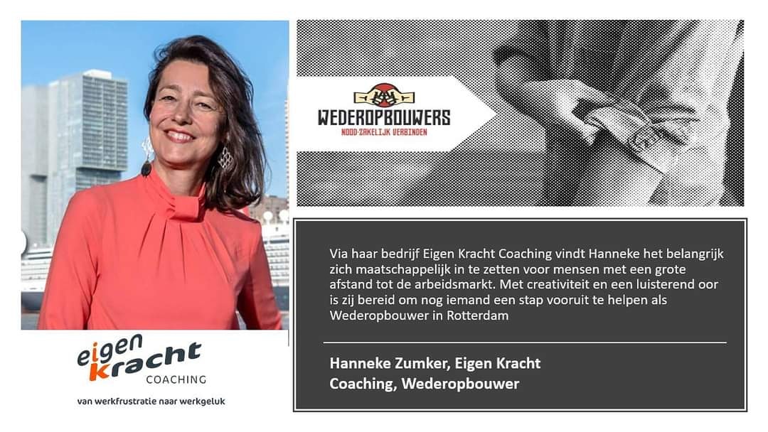 Via haar bedrijf Eigen Kracht Coaching vindt Hanneke het belangrijk zich maatschappelijk in te zetten voor mensen met een grote afstand tot de arbeidsmarkt. Met creativiteit en een luisterend oor is zij bereid om nog iemand een stap vooruit te helpen als #Wederopbouwer in #Rdam!
