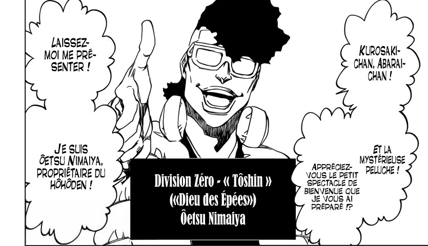 Ensuite parlons d'une autre personne bien vieille aussi, Ōetsu Nimaiya, le créateur des zanpakutō. Comme le Roi a jugé sa création comme contribuant à la Soul Society, il a donc été promu à la division Zéro. Et avec l'association de Ichibē, il y a eu donc la naissance des Shikai