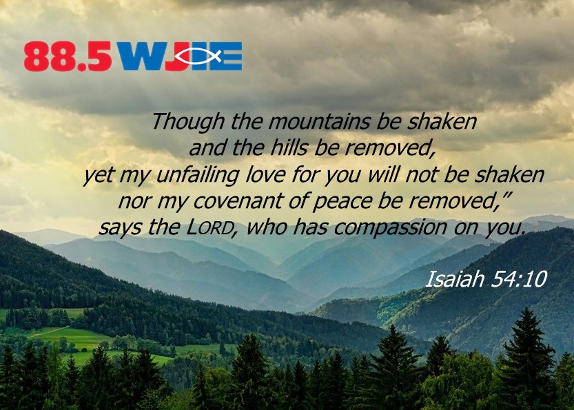 Today's #WJIEWord4Day comes from Isaiah 54:10.
Though the mountains be shaken
    and the hills be removed,
yet my unfailing love for you will not be shaken
    nor my covenant of peace be removed,”
    says the Lord, who has compassion on you.
