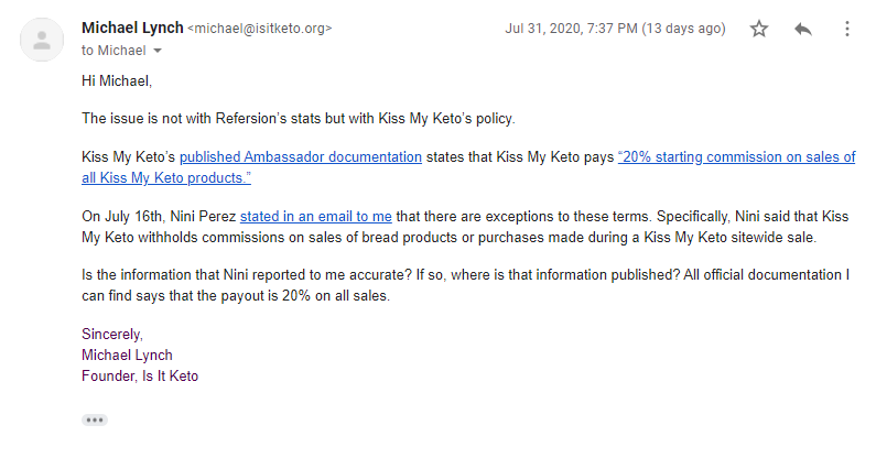 Herscu tried to steer the conversation to Kiss My Keto's internal accounting, knowing I couldn't prove anything there.Instead, I showed specific documents, dates, and emails where Kiss My Keto's rep admitted that the company's actual policies contradicted their published ones.