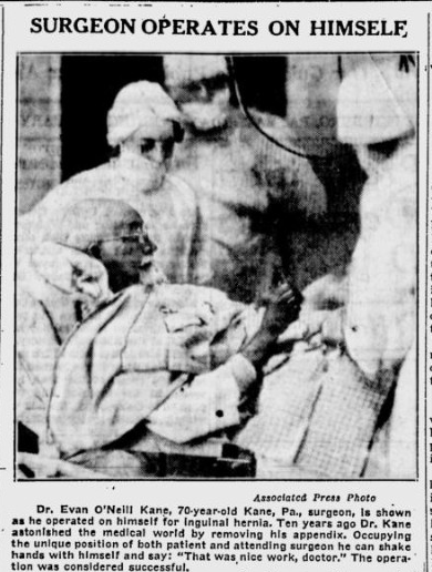 (8/10) Emboldened by his success, Kane decided to repair his own inguinal hernia under local anesthetic 11 years later. The operation was carried out with the the press in attendance. This operation was more dangerous because of the risk of puncturing the femoral artery.